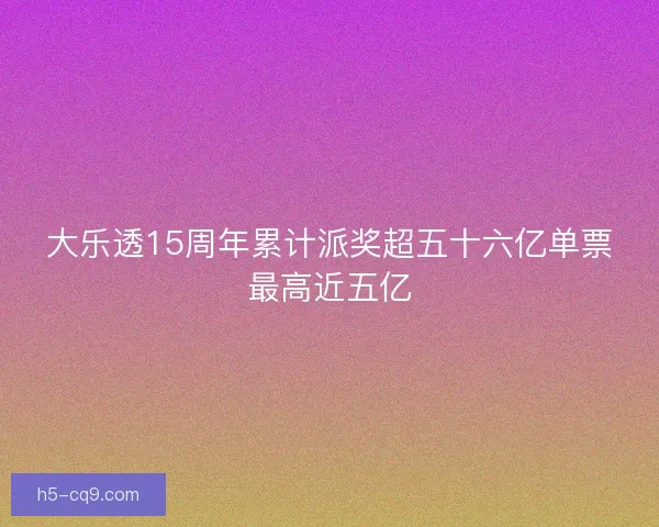 大乐透15周年累计派奖超五十六亿单票最高近五亿