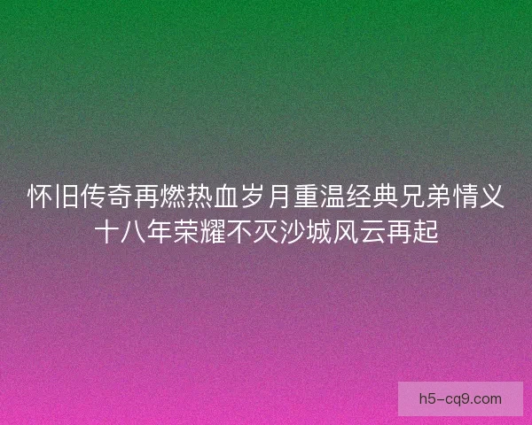 怀旧传奇再燃热血岁月重温经典兄弟情义十八年荣耀不灭沙城风云再起